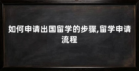 如何申请出国留学的步骤,留学申请流程