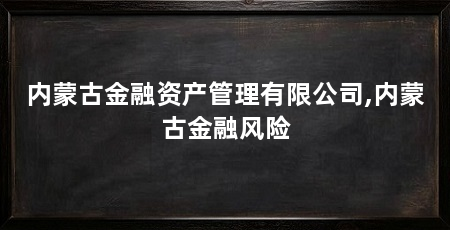 内蒙古金融资产管理有限公司,内蒙古金融风险