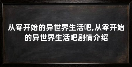 从零开始的异世界生活吧,从零开始的异世界生活吧剧情介绍