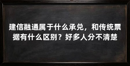 建信融通属于什么承兑,和传统票据有什么区别?好多人分不清楚