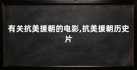 有关抗美援朝的电影,抗美援朝历史片