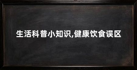 生活科普小知识,健康饮食误区