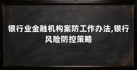 银行业金融机构案防工作办法,银行风险防控策略