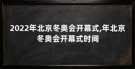 2022年北京冬奥会开幕式,年北京冬奥会开幕式时间