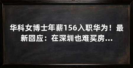 华科女博士年薪156入职华为!最新回应:在深圳也难买房…