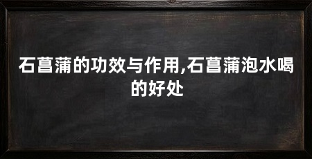 石菖蒲的功效与作用,石菖蒲泡水喝的好处