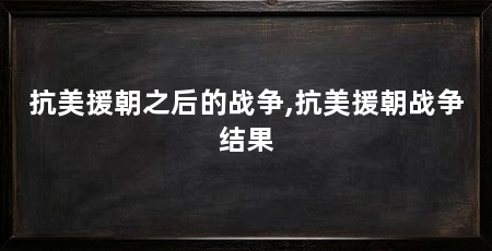 抗美援朝之后的战争,抗美援朝战争结果