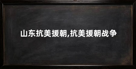 山东抗美援朝,抗美援朝战争