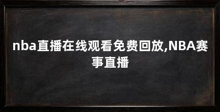 nba直播在线观看免费回放,NBA赛事直播