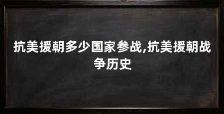 抗美援朝多少国家参战,抗美援朝战争历史