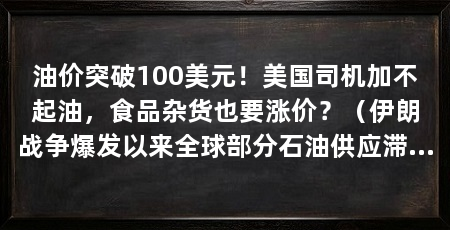 油价突破100美元！美国司机加不起油，食品杂货也要涨价？（伊朗战争爆发以来全球部分石油供应滞留在中东，油价周四突破100美元