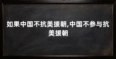 如果中国不抗美援朝,中国不参与抗美援朝