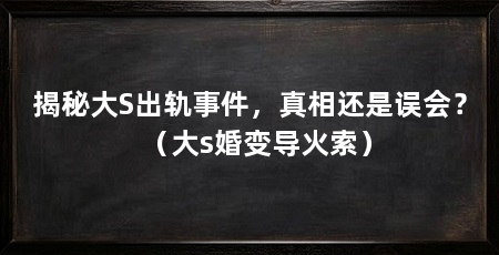 揭秘大S出轨事件,真相还是误会?(大s婚变导火索)