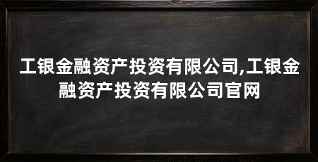 工银金融资产投资有限公司,工银金融资产投资有限公司官网
