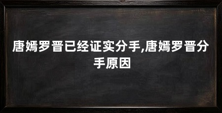 唐嫣罗晋已经证实分手,唐嫣罗晋分手原因