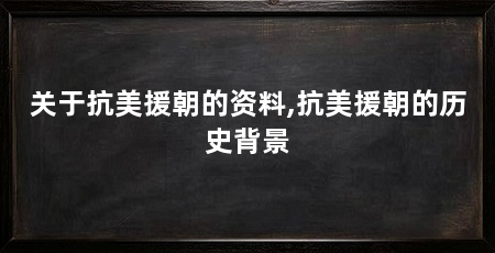关于抗美援朝的资料,抗美援朝的历史背景