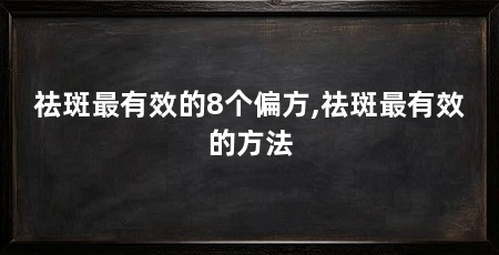 祛斑最有效的8个偏方,祛斑最有效的方法