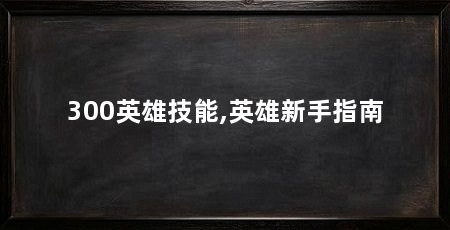 300英雄技能,英雄新手指南