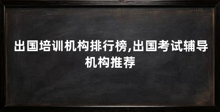 出国培训机构排行榜,出国考试辅导机构推荐