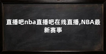 直播吧nba直播吧在线直播,NBA最新赛事