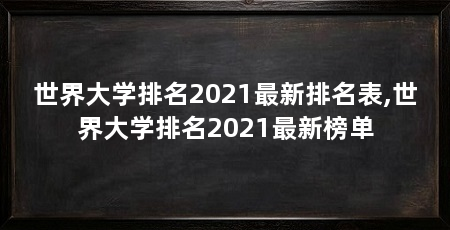 世界大学排名2021最新排名表,世界大学排名2021最新榜单