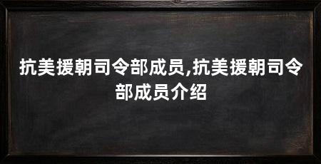 抗美援朝司令部成员,抗美援朝司令部成员介绍