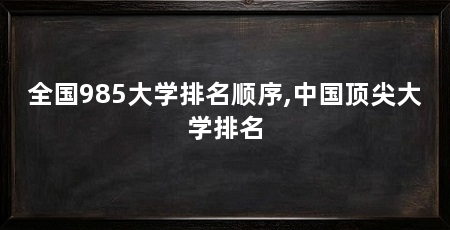 全国985大学排名顺序,中国顶尖大学排名