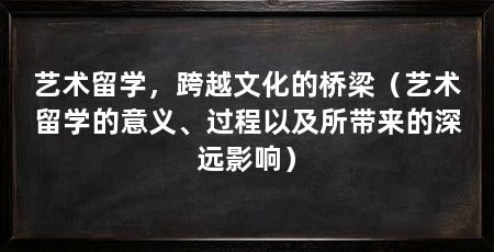 艺术留学，跨越文化的桥梁（艺术留学的意义、过程以及所带来的深远影响）