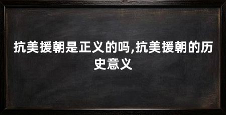 抗美援朝是正义的吗,抗美援朝的历史意义