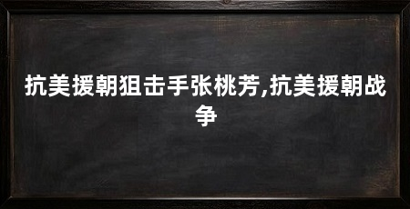 抗美援朝狙击手张桃芳,抗美援朝战争