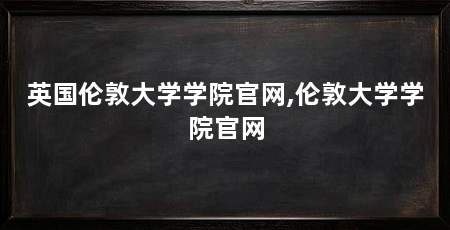 英国伦敦大学学院官网,伦敦大学学院官网