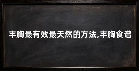 丰胸最有效最天然的方法,丰胸食谱