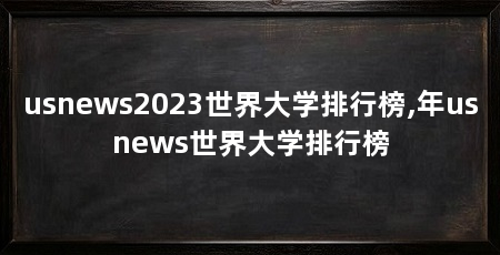 usnews2023世界大学排行榜,年usnews世界大学排行榜