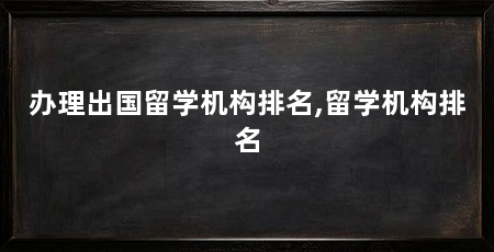 办理出国留学机构排名,留学机构排名