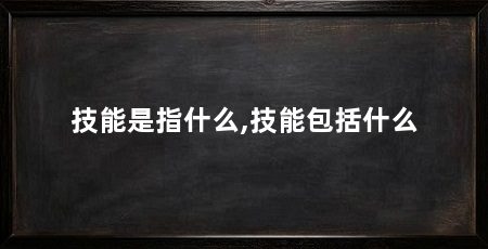 技能是指什么,技能包括什么