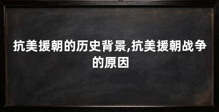 抗美援朝的历史背景,抗美援朝战争的原因