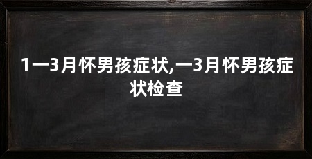 1一3月怀男孩症状,一3月怀男孩症状检查