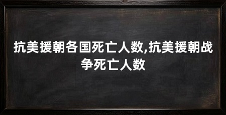 抗美援朝各国死亡人数,抗美援朝战争死亡人数