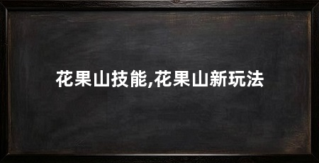 花果山技能,花果山新玩法