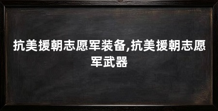 抗美援朝志愿军装备,抗美援朝志愿军武器