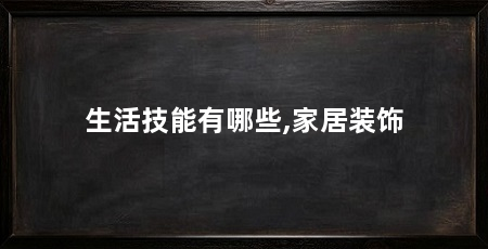 生活技能有哪些,家居装饰