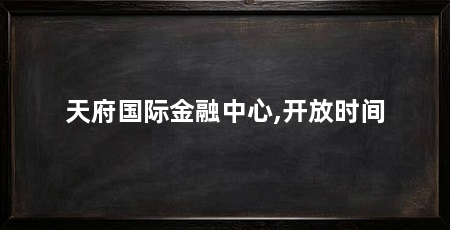 天府国际金融中心,开放时间