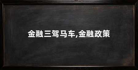 金融三驾马车,金融政策