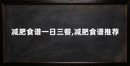 减肥食谱一日三餐,减肥食谱推荐