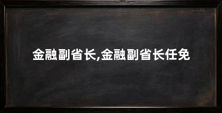 金融副省长,金融副省长任免