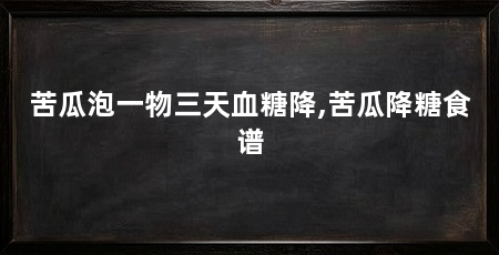 苦瓜泡一物三天血糖降,苦瓜降糖食谱