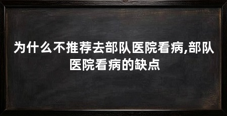为什么不推荐去部队医院看病,部队医院看病的缺点