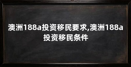 澳洲188a投资移民要求,澳洲188a投资移民条件