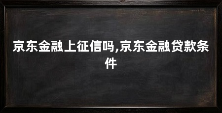 京东金融上征信吗,京东金融贷款条件