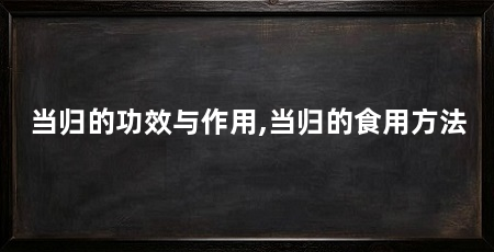 当归的功效与作用,当归的食用方法